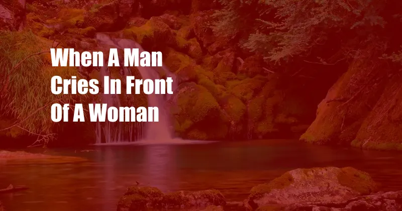 When A Man Cries In Front Of A Woman