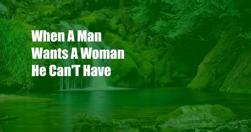 When A Man Wants A Woman He Can'T Have