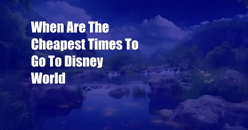When Are The Cheapest Times To Go To Disney World