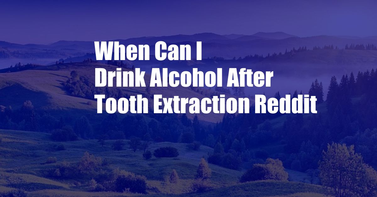 When Can I Drink Alcohol After Tooth Extraction Reddit