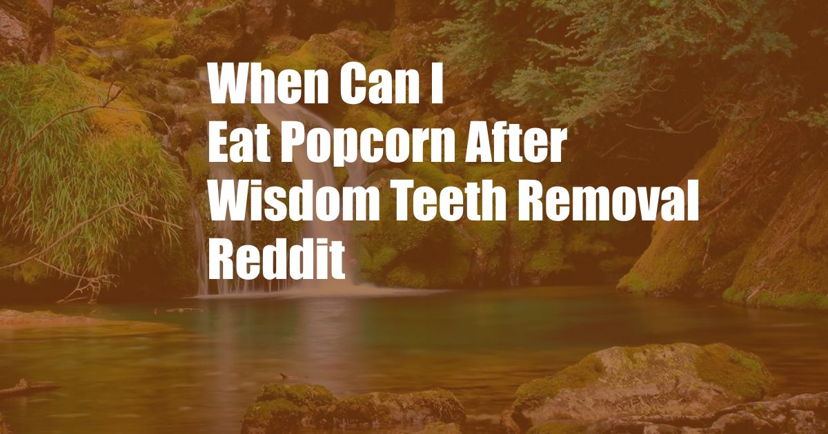 When Can I Eat Popcorn After Wisdom Teeth Removal Reddit