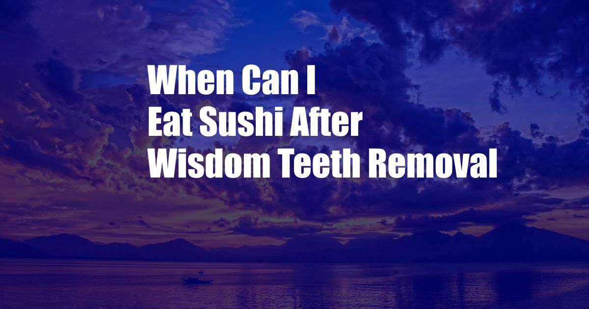 When Can I Eat Sushi After Wisdom Teeth Removal