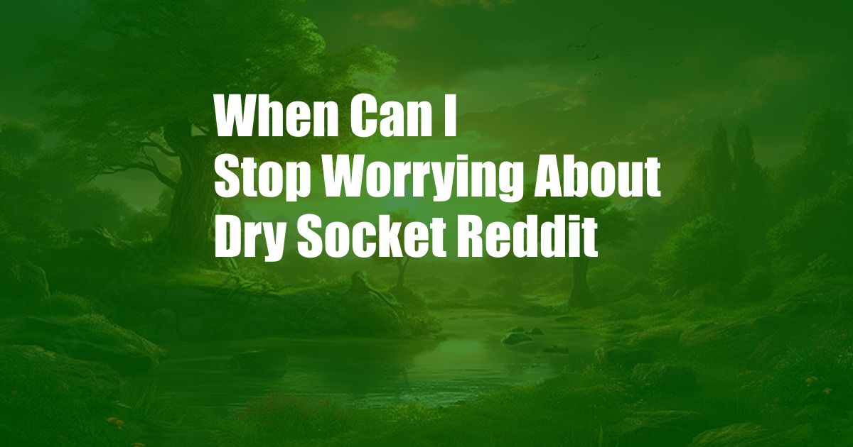 When Can I Stop Worrying About Dry Socket Reddit