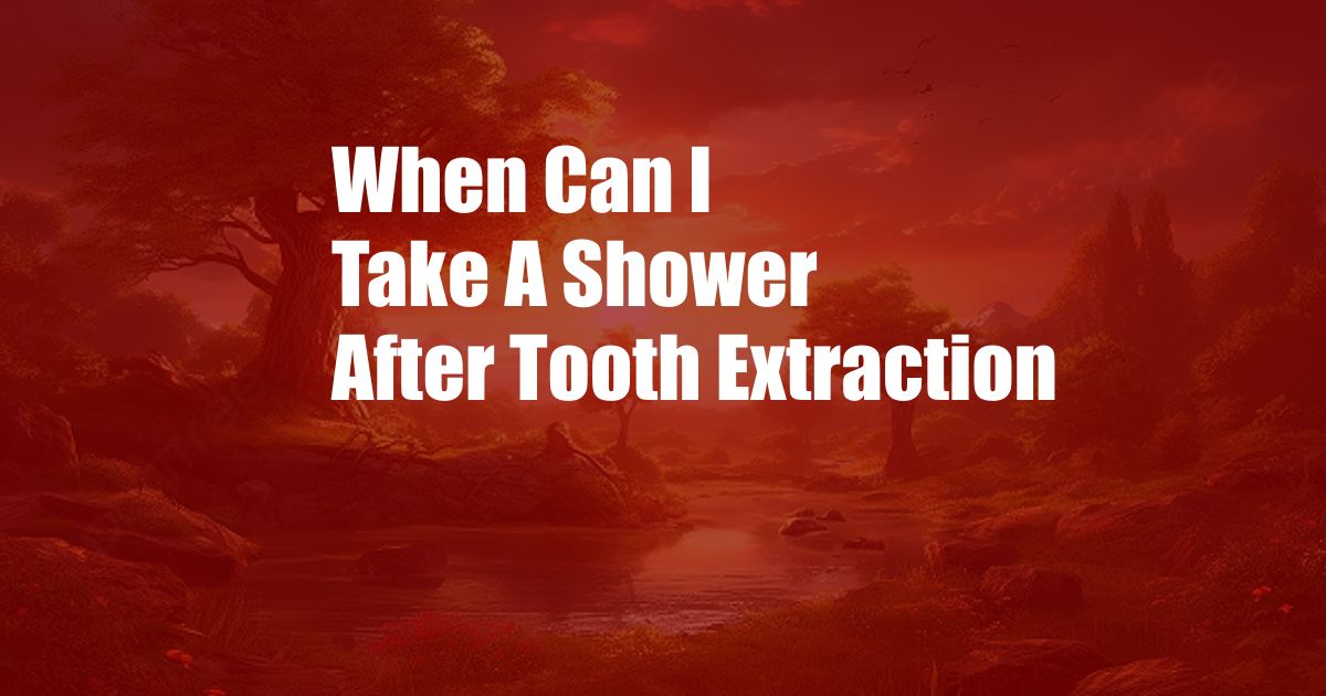 When Can I Take A Shower After Tooth Extraction