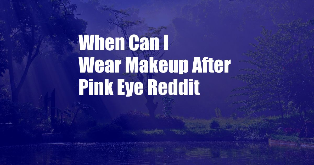 When Can I Wear Makeup After Pink Eye Reddit