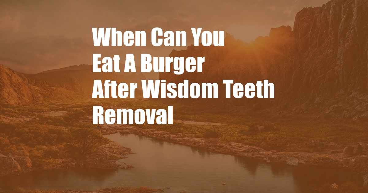 When Can You Eat A Burger After Wisdom Teeth Removal