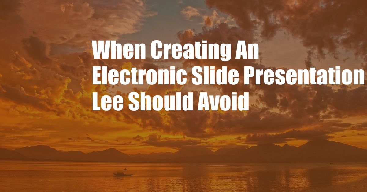 When Creating An Electronic Slide Presentation Lee Should Avoid