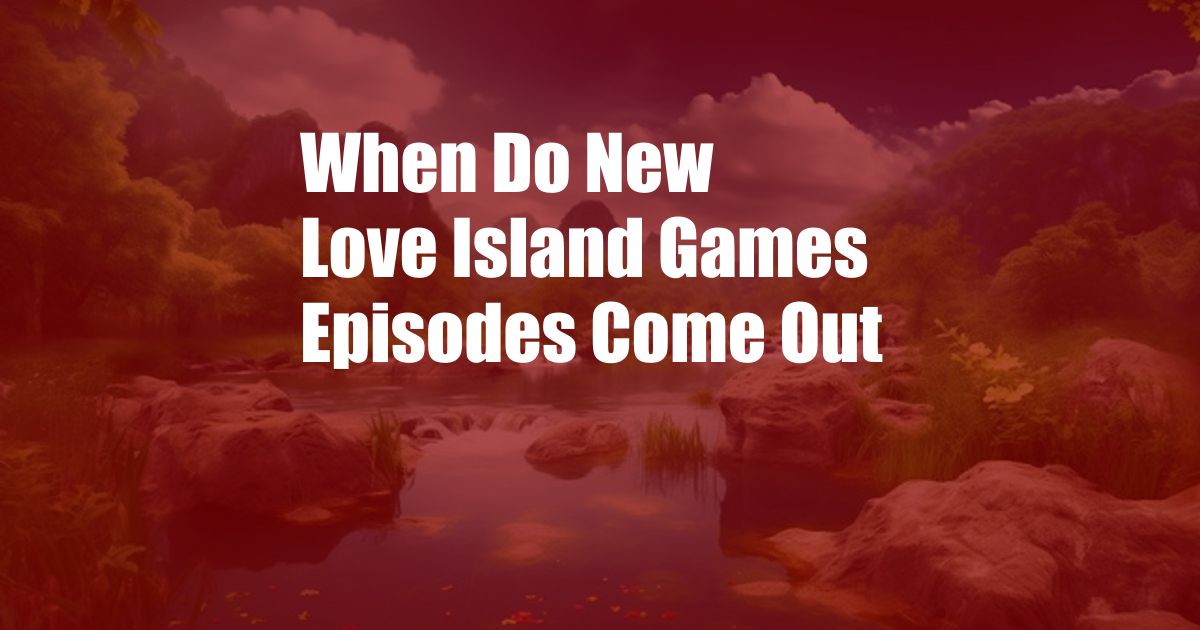 When Do New Love Island Games Episodes Come Out