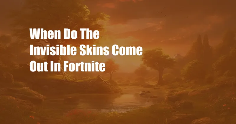 When Do The Invisible Skins Come Out In Fortnite