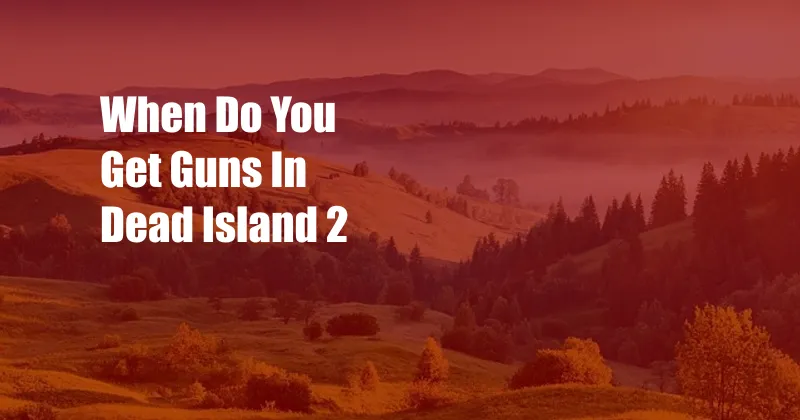 When Do You Get Guns In Dead Island 2