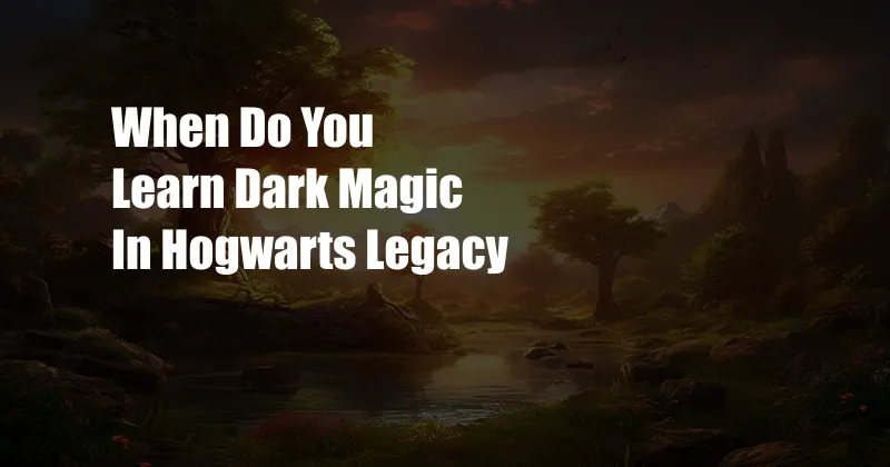 When Do You Learn Dark Magic In Hogwarts Legacy
