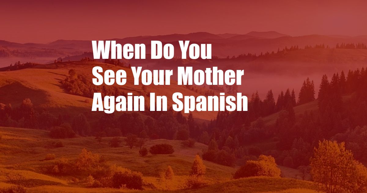 When Do You See Your Mother Again In Spanish