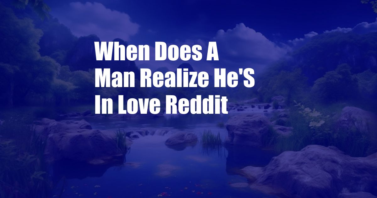 When Does A Man Realize He'S In Love Reddit