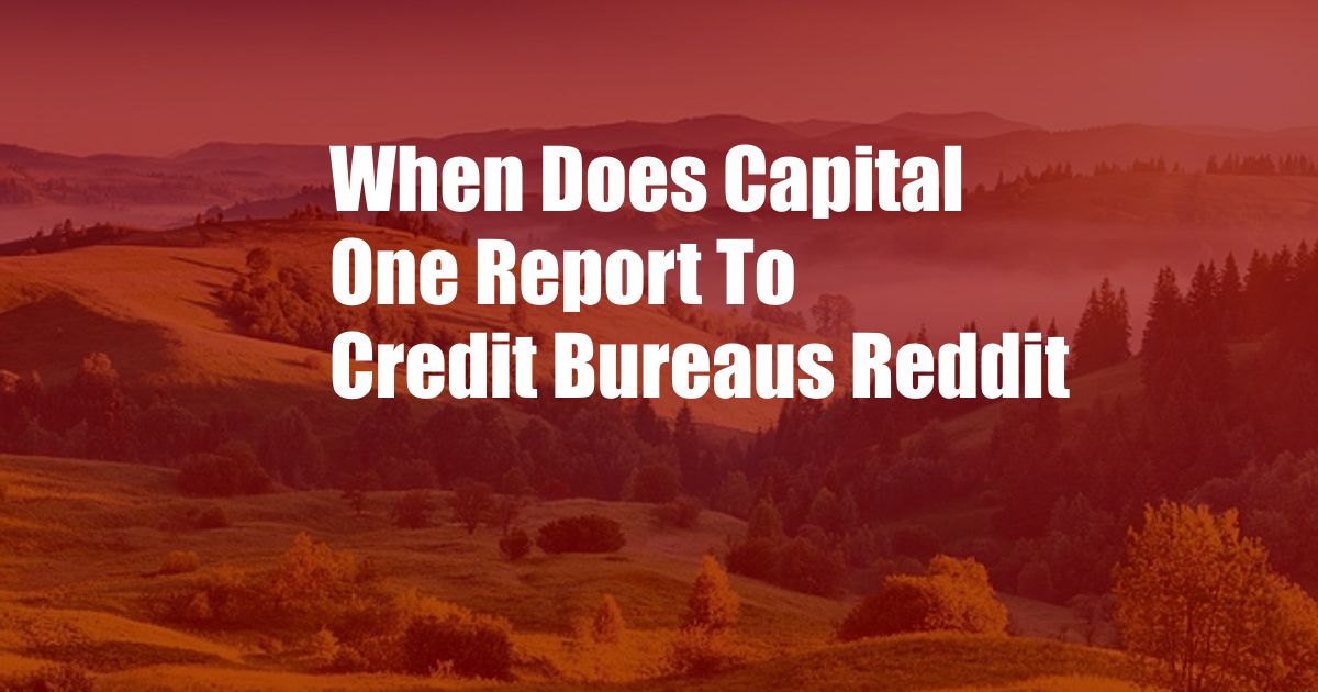 When Does Capital One Report To Credit Bureaus Reddit