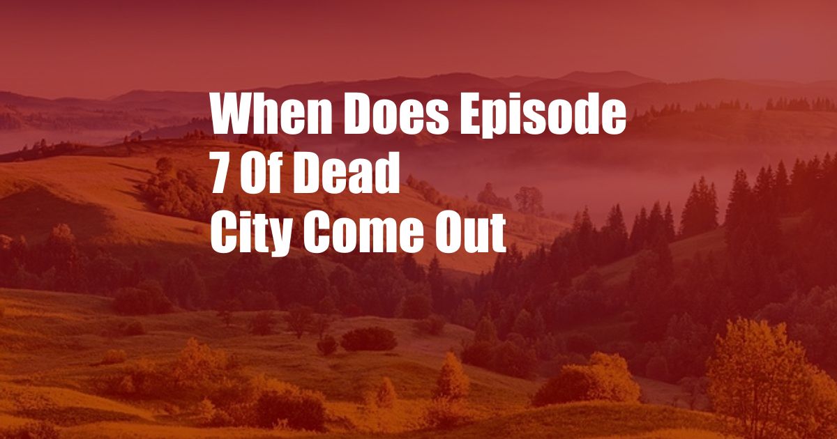 When Does Episode 7 Of Dead City Come Out