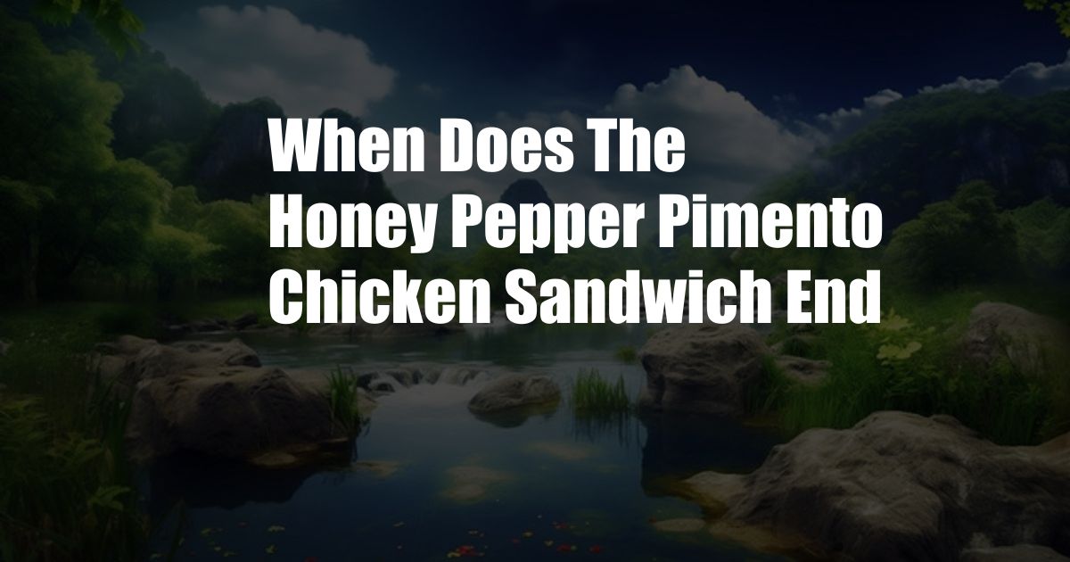 When Does The Honey Pepper Pimento Chicken Sandwich End