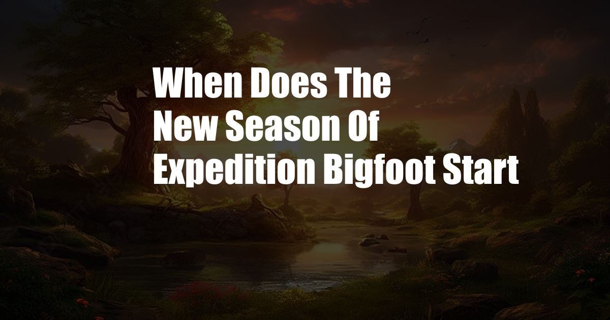 When Does The New Season Of Expedition Bigfoot Start