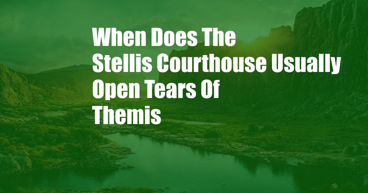 When Does The Stellis Courthouse Usually Open Tears Of Themis