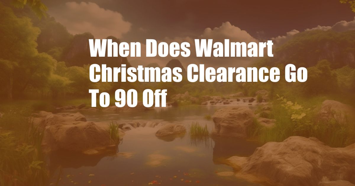 When Does Walmart Christmas Clearance Go To 90 Off