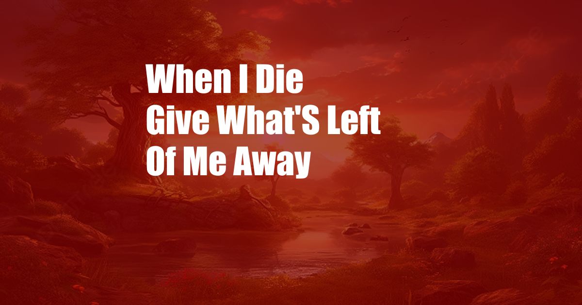 When I Die Give What'S Left Of Me Away