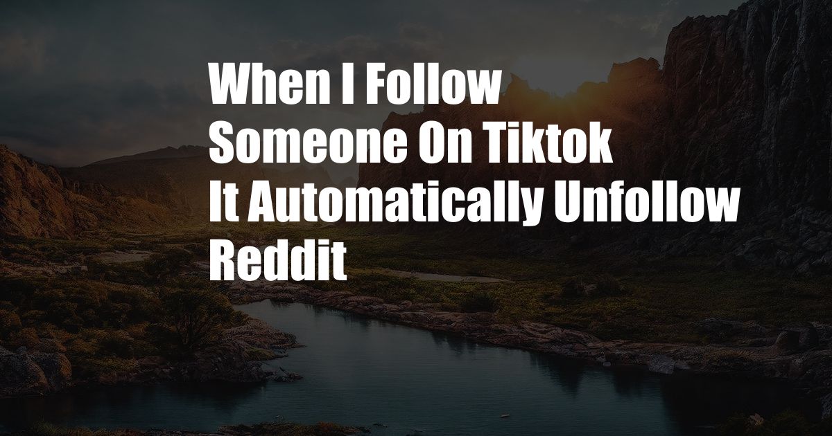 When I Follow Someone On Tiktok It Automatically Unfollow Reddit