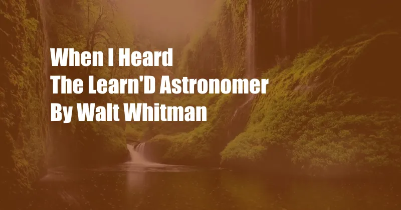 When I Heard The Learn'D Astronomer By Walt Whitman