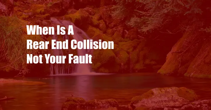 When Is A Rear End Collision Not Your Fault