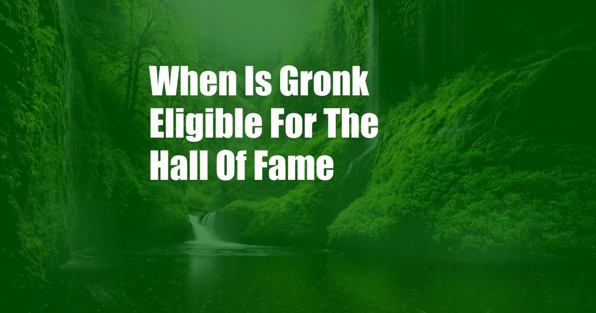 When Is Gronk Eligible For The Hall Of Fame