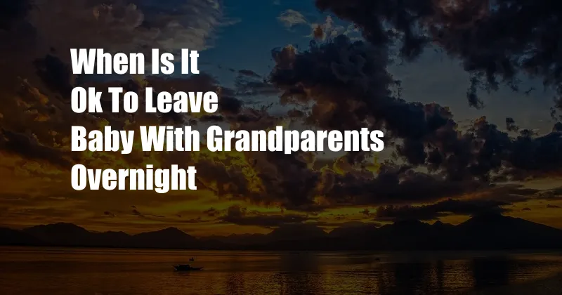 When Is It Ok To Leave Baby With Grandparents Overnight