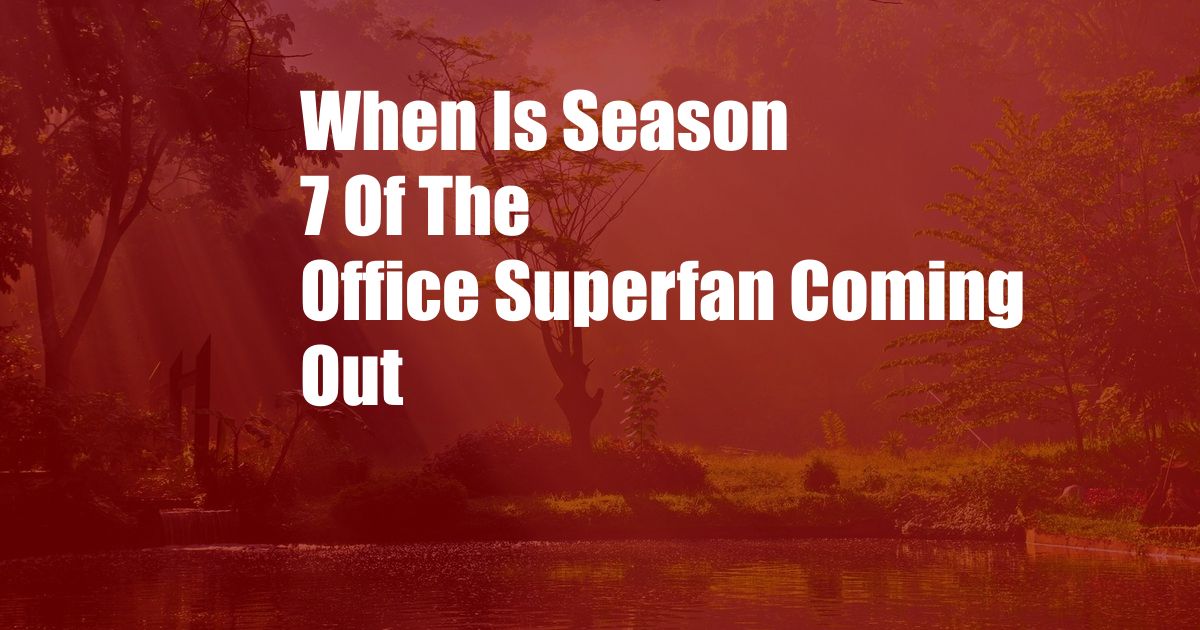 When Is Season 7 Of The Office Superfan Coming Out