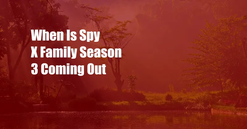 When Is Spy X Family Season 3 Coming Out