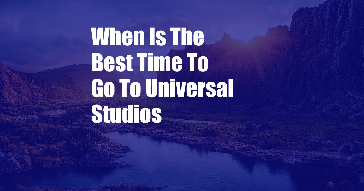 When Is The Best Time To Go To Universal Studios