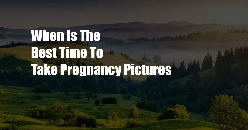 When Is The Best Time To Take Pregnancy Pictures