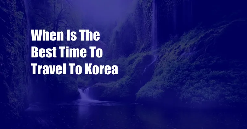 When Is The Best Time To Travel To Korea