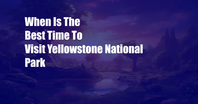 When Is The Best Time To Visit Yellowstone National Park