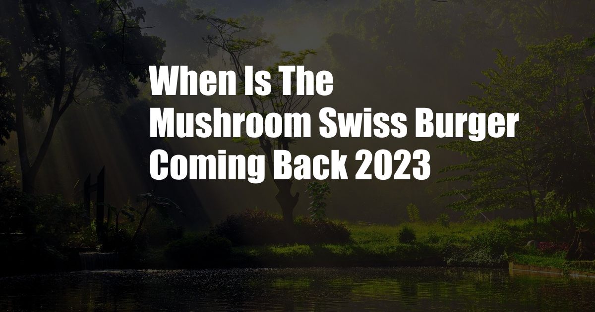 When Is The Mushroom Swiss Burger Coming Back 2023