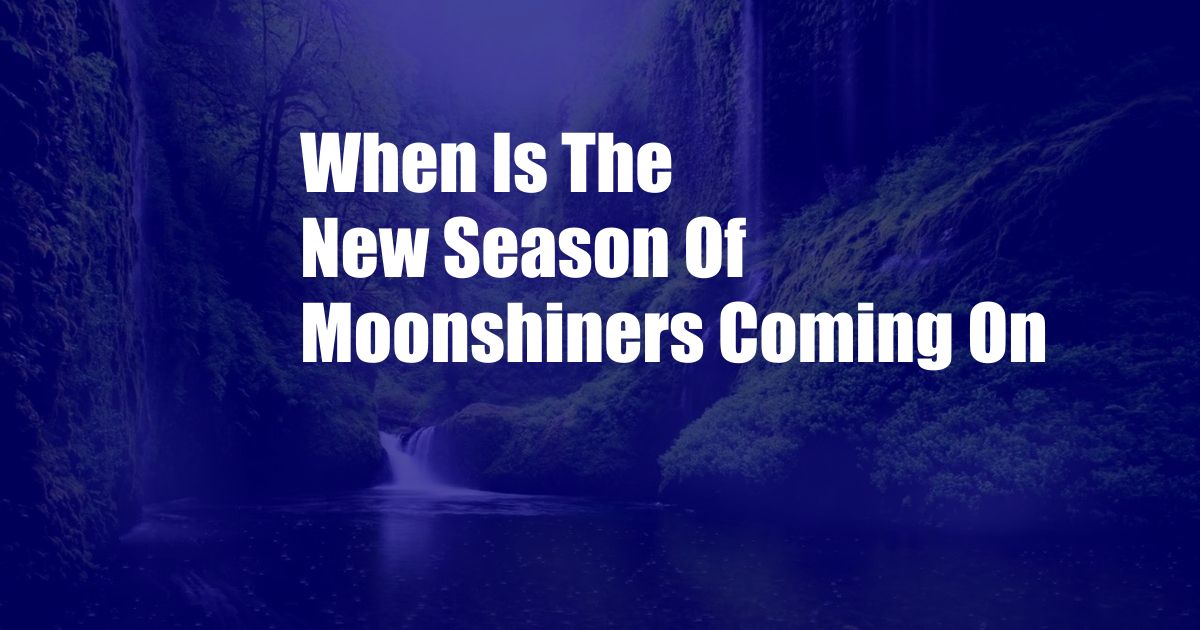 When Is The New Season Of Moonshiners Coming On