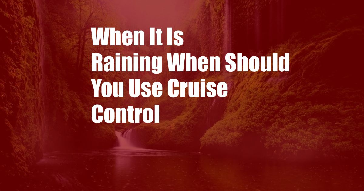 When It Is Raining When Should You Use Cruise Control