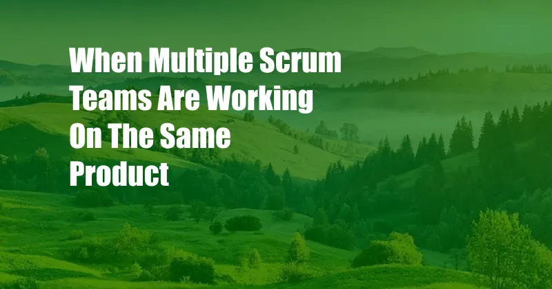 When Multiple Scrum Teams Are Working On The Same Product