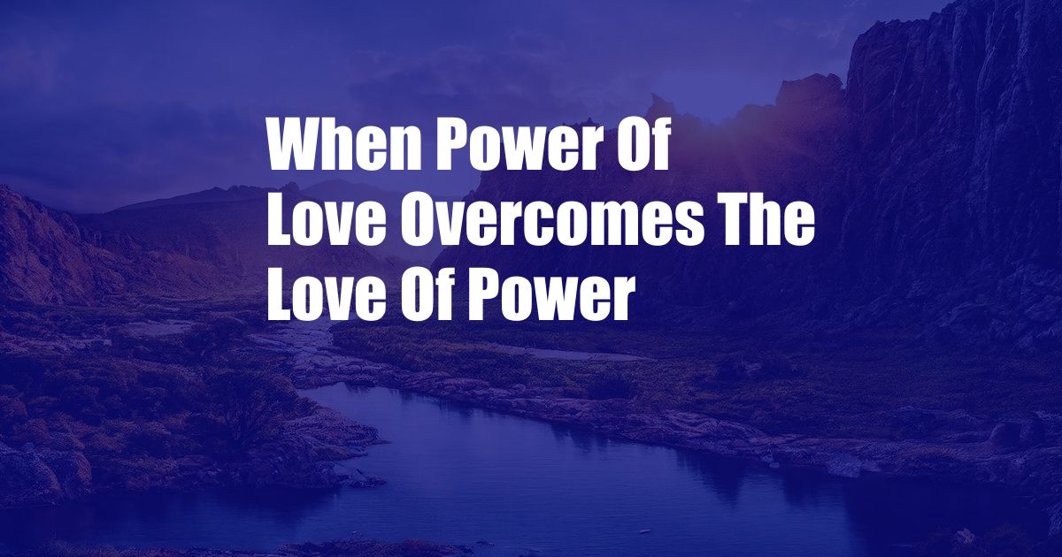 When Power Of Love Overcomes The Love Of Power