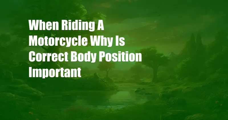 When Riding A Motorcycle Why Is Correct Body Position Important