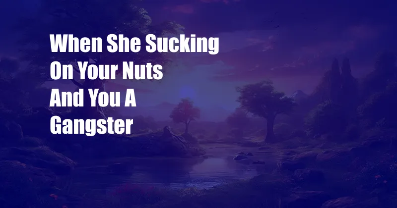 When She Sucking On Your Nuts And You A Gangster