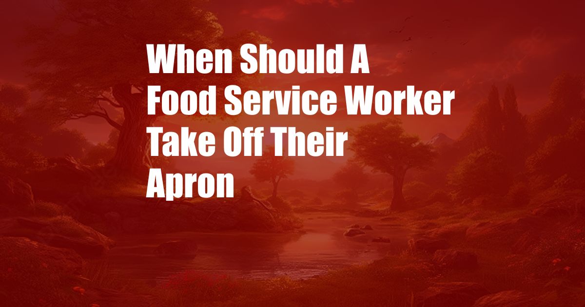 When Should A Food Service Worker Take Off Their Apron