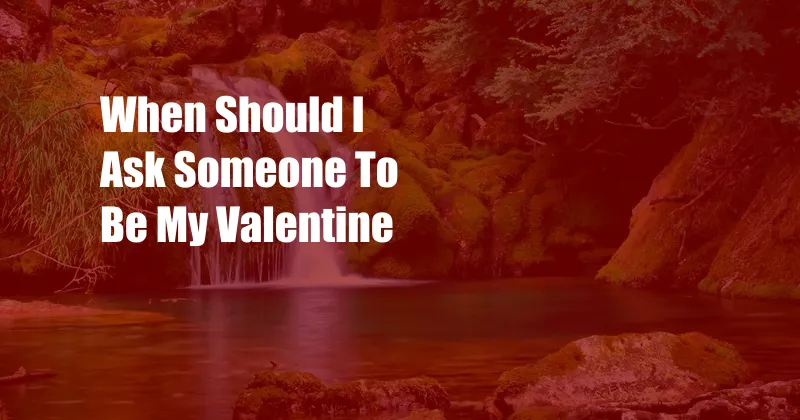 When Should I Ask Someone To Be My Valentine