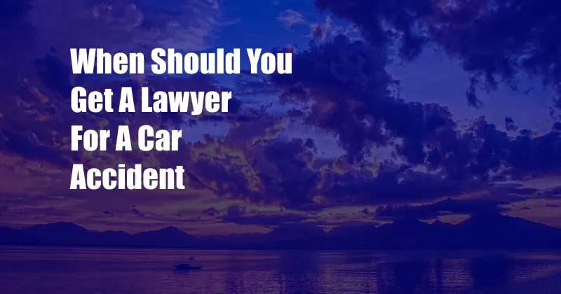 When Should You Get A Lawyer For A Car Accident