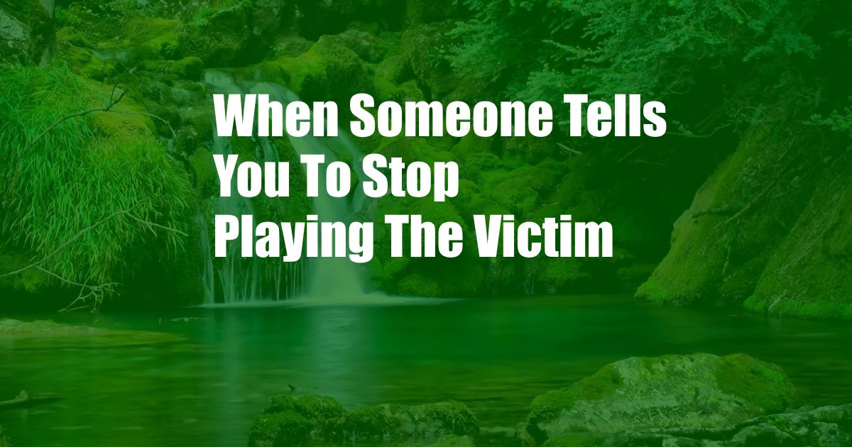 When Someone Tells You To Stop Playing The Victim