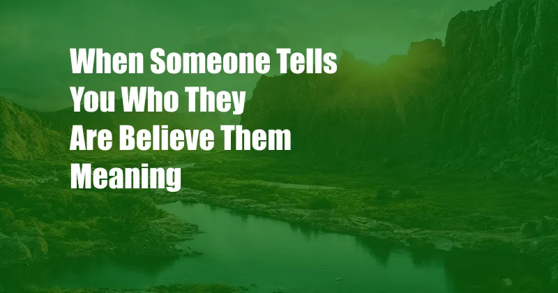 When Someone Tells You Who They Are Believe Them Meaning