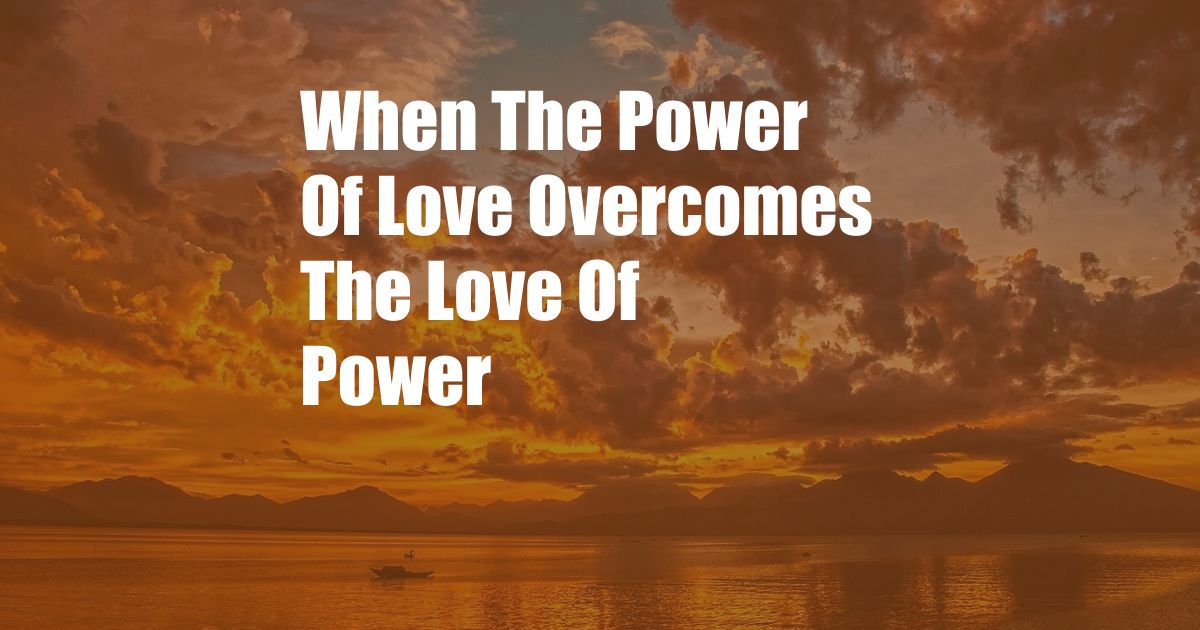 When The Power Of Love Overcomes The Love Of Power