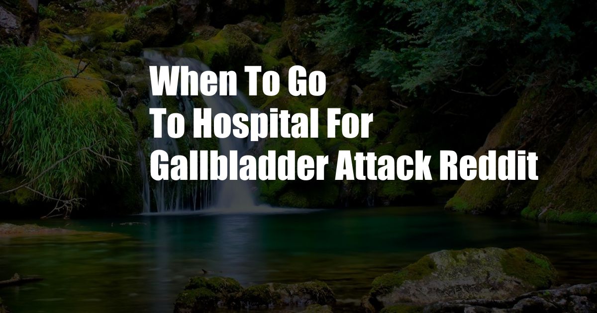 When To Go To Hospital For Gallbladder Attack Reddit