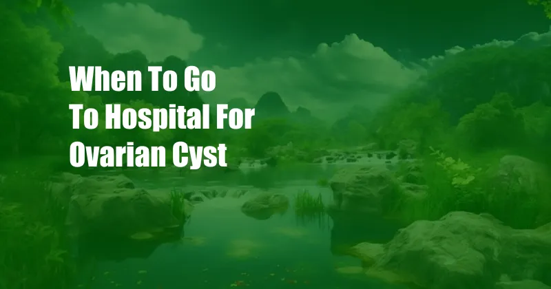 When To Go To Hospital For Ovarian Cyst 